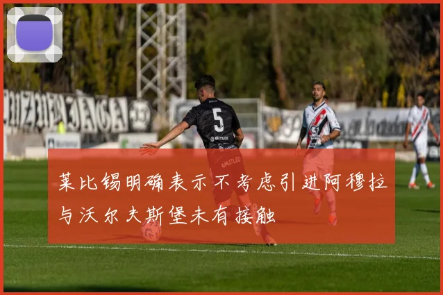 莱比锡明确表示不考虑引进阿穆拉与沃尔夫斯堡未有接触