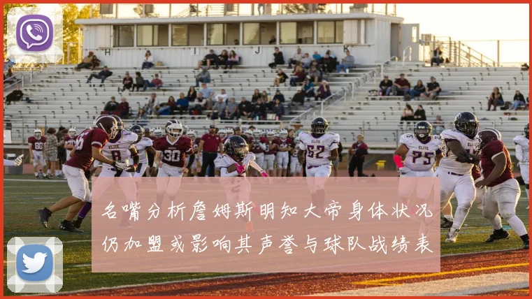 名嘴分析詹姆斯明知大帝身体状况仍加盟或影响其声誉与球队战绩表现