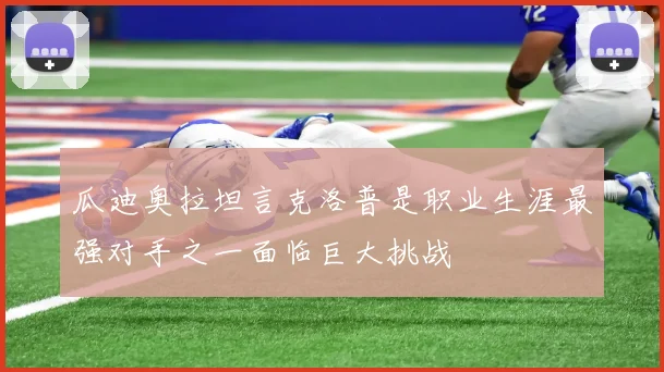 瓜迪奥拉坦言克洛普是职业生涯最强对手之一面临巨大挑战
